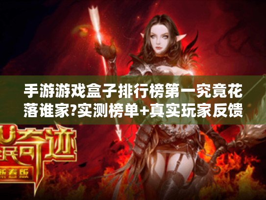 手游游戏盒子排行榜第一究竟花落谁家?实测榜单+真实玩家反馈