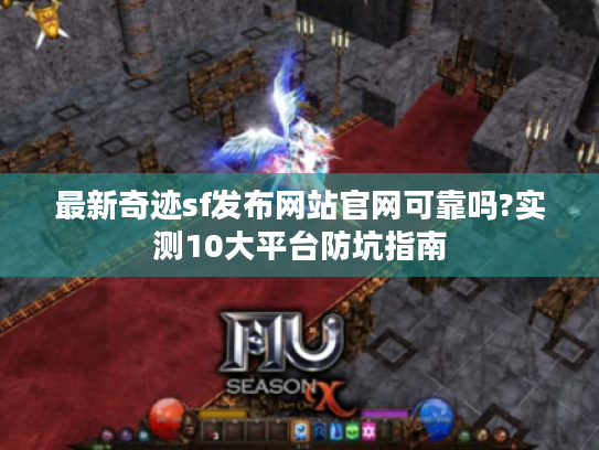 最新奇迹sf发布网站官网可靠吗?实测10大平台防坑指南