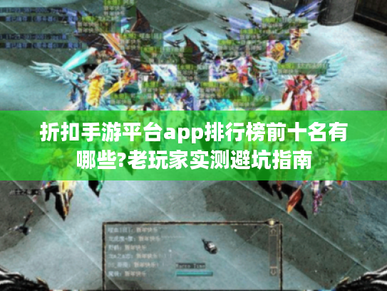 折扣手游平台app排行榜前十名有哪些?老玩家实测避坑指南