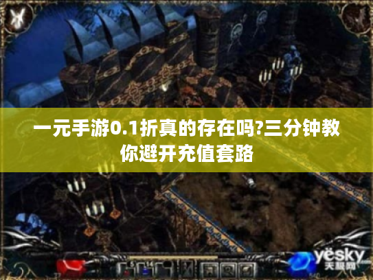 一元手游0.1折真的存在吗?三分钟教你避开充值套路