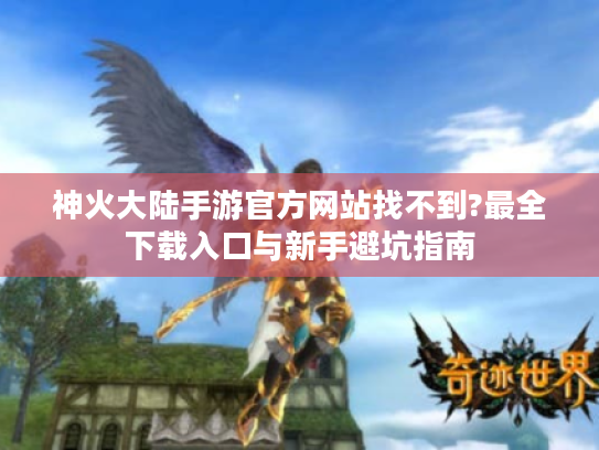 神火大陆手游官方网站找不到?最全下载入口与新手避坑指南