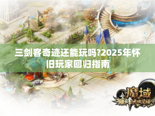 三剑客奇迹还能玩吗?2025年怀旧玩家回归指南