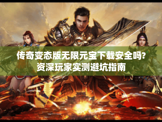 传奇变态版无限元宝下载安全吗?资深玩家实测避坑指南