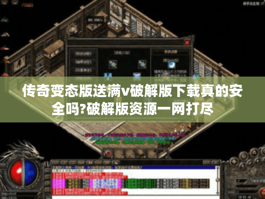 传奇变态版送满v破解版下载真的安全吗?破解版资源一网打尽