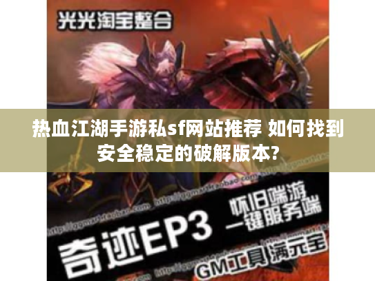 热血江湖手游私sf网站推荐 如何找到安全稳定的破解版本? 热血江湖手游私sf网站推荐 如何找到安全稳定的破解版本?