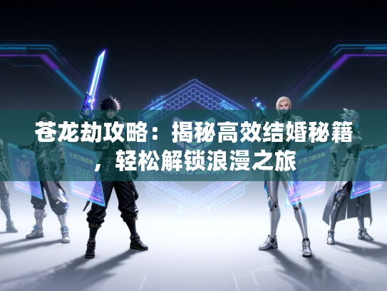 苍龙劫攻略：揭秘高效结婚秘籍，轻松解锁浪漫之旅
