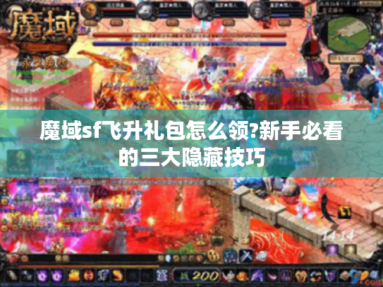 魔域sf飞升礼包怎么领?新手必看的三大隐藏技巧