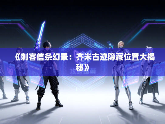 《刺客信条幻景：齐米古迹隐藏位置大揭秘》