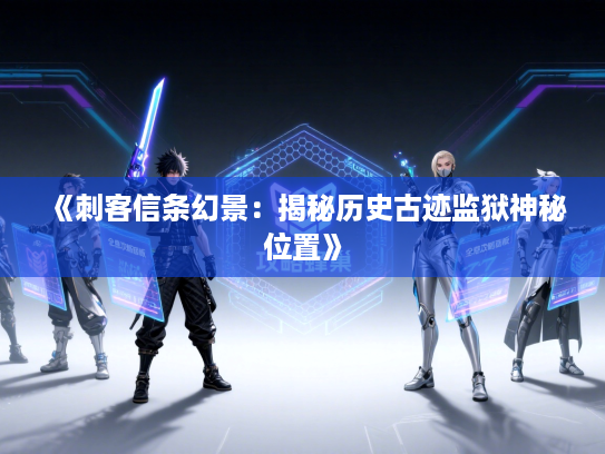 《刺客信条幻景：揭秘历史古迹监狱神秘位置》