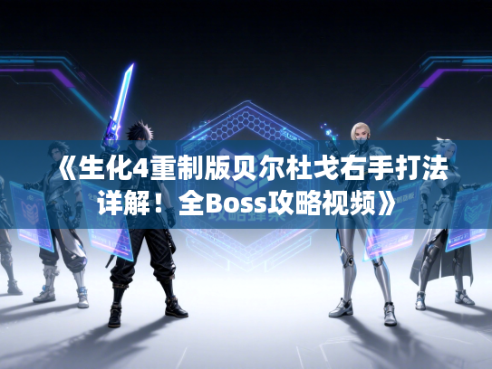 《生化4重制版贝尔杜戈右手打法详解！全Boss攻略视频》