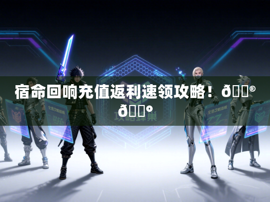宿命回响充值返利速领攻略！🎮💰