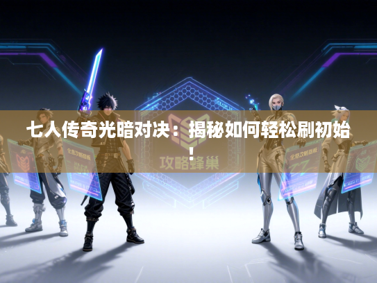 七人传奇光暗对决：揭秘如何轻松刷初始！