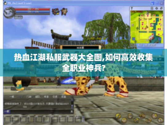 热血江湖私服武器大全图,如何高效收集全职业神兵?