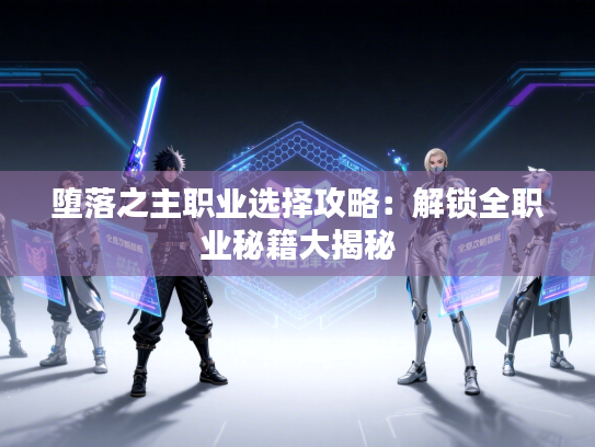 堕落之主职业选择攻略:解锁全职业秘籍大揭秘 堕落之主职业选择攻略:解锁全职业秘籍大揭秘