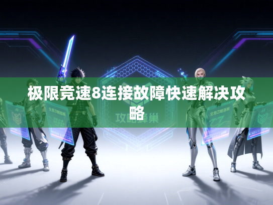 极限竞速8连接故障快速解决攻略