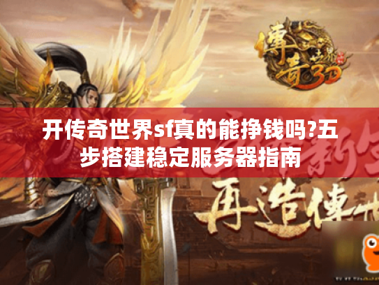 开传奇世界sf真的能挣钱吗?五步搭建稳定服务器指南 开传奇世界sf真的能挣钱吗?五步搭建稳定服务器指南