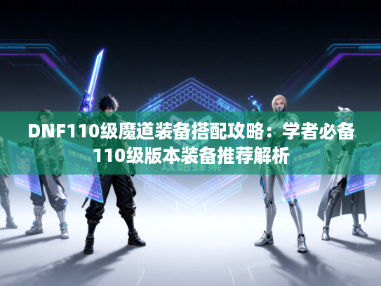 DNF110级魔道装备搭配攻略：学者必备110级版本装备推荐解析