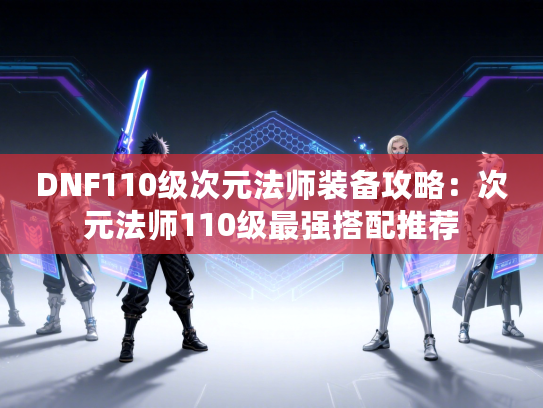 DNF110级次元法师装备攻略：次元法师110级最强搭配推荐