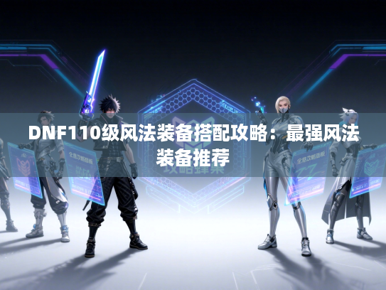 DNF110级风法装备搭配攻略:最强风法装备推荐 DNF110级风法装备搭配攻略:最强风法装备推荐