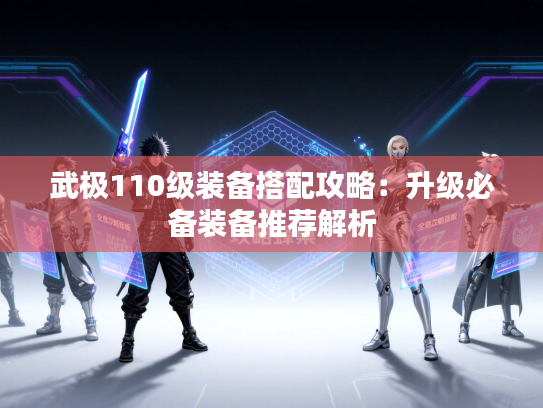 武极110级装备搭配攻略：升级必备装备推荐解析