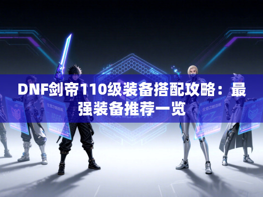 DNF剑帝110级装备搭配攻略：最强装备推荐一览