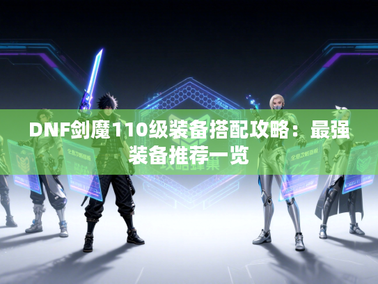 DNF剑魔110级装备搭配攻略：最强装备推荐一览