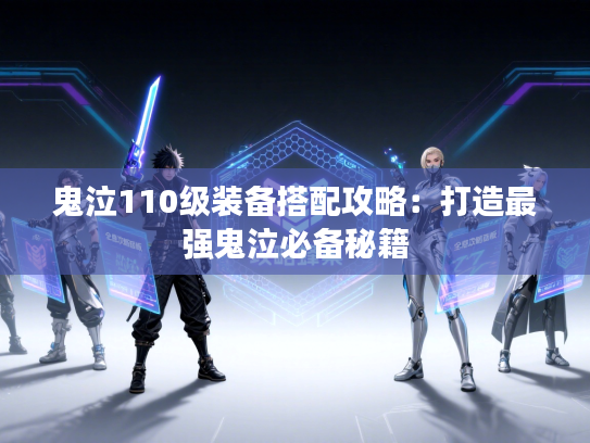 鬼泣110级装备搭配攻略：打造最强鬼泣必备秘籍
