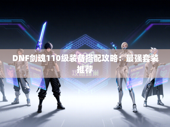 DNF剑魂110级装备搭配攻略：最强套装推荐