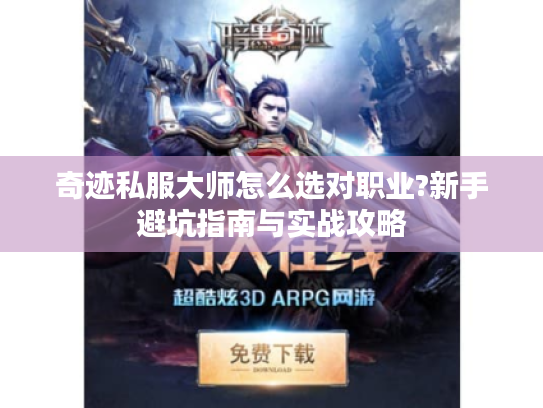 奇迹私服大师怎么选对职业?新手避坑指南与实战攻略