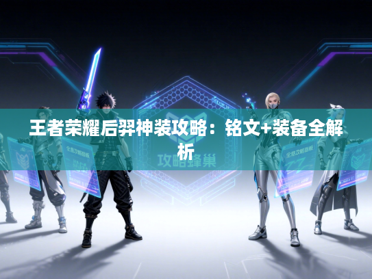 王者荣耀后羿神装攻略：铭文+装备全解析