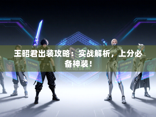 王昭君出装攻略:实战解析,上分必备神装! 王昭君出装攻略:实战解析,上分必备神装!
