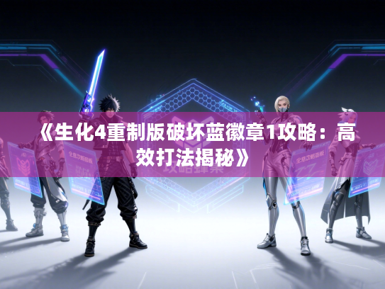 《生化4重制版破坏蓝徽章1攻略：高效打法揭秘》