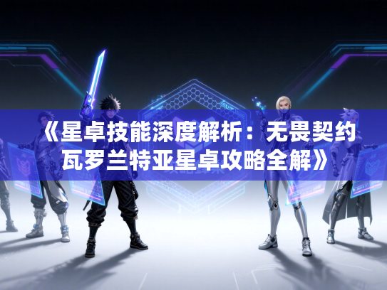 《星卓技能深度解析：无畏契约瓦罗兰特亚星卓攻略全解》
