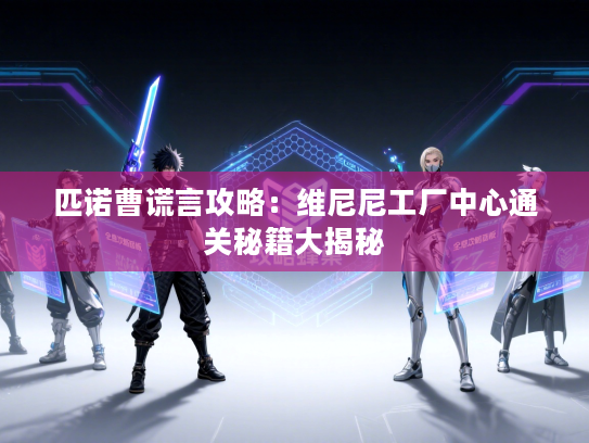 匹诺曹谎言攻略：维尼尼工厂中心通关秘籍大揭秘