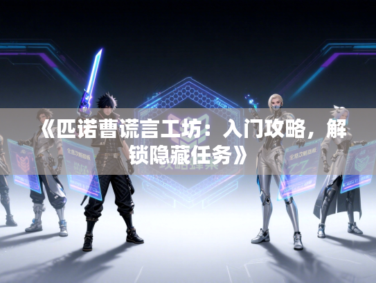 《匹诺曹谎言工坊：入门攻略，解锁隐藏任务》