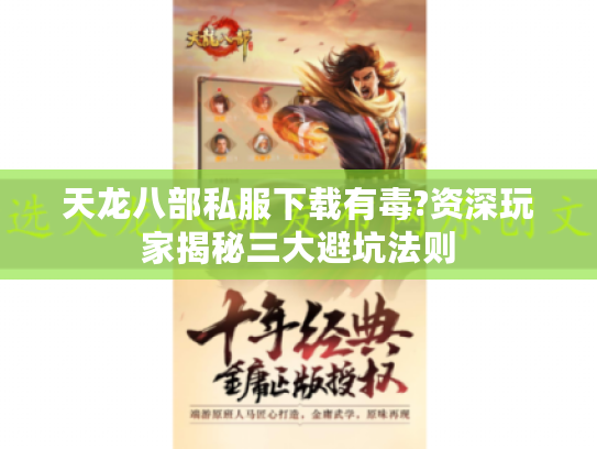 天龙八部私服下载有毒?资深玩家揭秘三大避坑法则