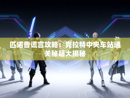 匹诺曹谎言攻略：克拉特中央车站通关秘籍大揭秘