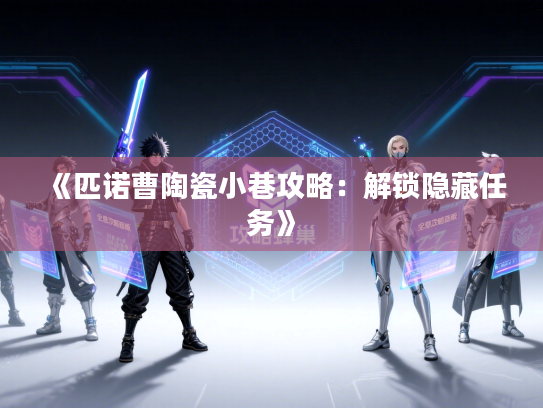 《匹诺曹陶瓷小巷攻略：解锁隐藏任务》