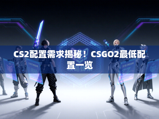 CS2配置需求揭秘！CSGO2最低配置一览