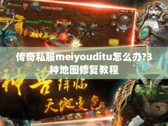 传奇私服meiyouditu怎么办?3种地图修复教程