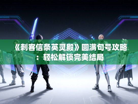 《刺客信条英灵殿》圆满句号攻略：轻松解锁完美结局