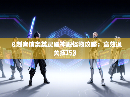 《刺客信条英灵殿神殿怪物攻略：高效通关技巧》