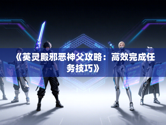 《英灵殿邪恶神父攻略:高效完成任务技巧》 《英灵殿邪恶神父攻略:高效完成任务技巧》