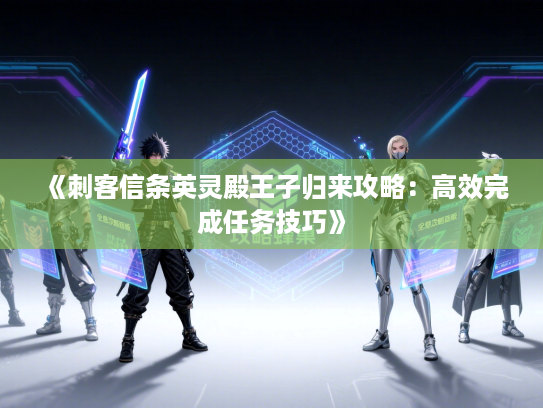 《刺客信条英灵殿王子归来攻略：高效完成任务技巧》