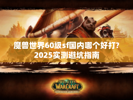 魔兽世界60级sf国内哪个好打?2025实测避坑指南