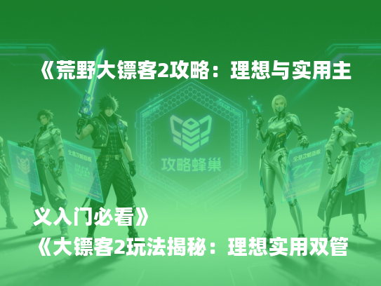 《荒野大镖客2攻略：理想与实用主义入门必看》
《大镖客2玩法揭秘：理想实用双管齐下》
《掌握理想实用技巧，轻松入门大镖客2》
《荒野大镖客2：理想实用攻略全解析》
《大镖客2新手必读：理想与实用攻略汇总》