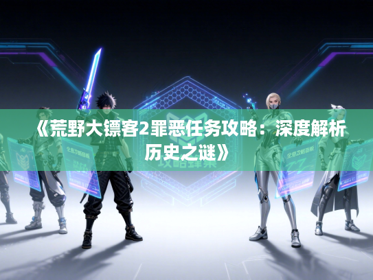《荒野大镖客2罪恶任务攻略：深度解析历史之谜》