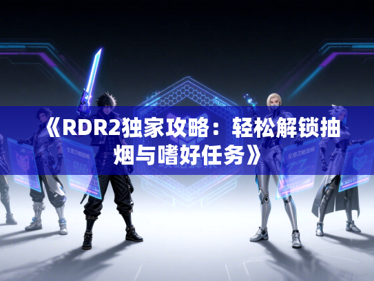 《RDR2独家攻略：轻松解锁抽烟与嗜好任务》