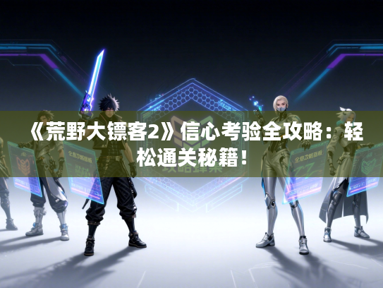 《荒野大镖客2》信心考验全攻略：轻松通关秘籍！