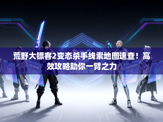 荒野大镖客2变态杀手线索地图速查！高效攻略助你一臂之力